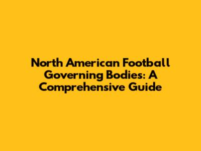 North American Football Governing Bodies: A Comprehensive Guide