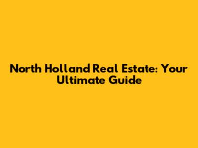 North Holland Real Estate: Your Ultimate Guide