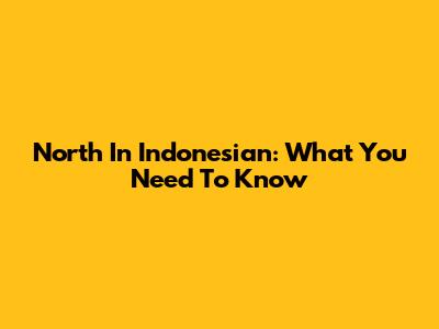 North In Indonesian: What You Need To Know