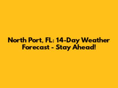North Port, FL: 14-Day Weather Forecast - Stay Ahead!