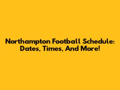 Northampton Football Schedule: Dates, Times, And More!