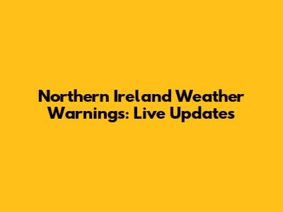 Northern Ireland Weather Warnings: Live Updates