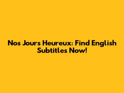 Nos Jours Heureux: Find English Subtitles Now!
