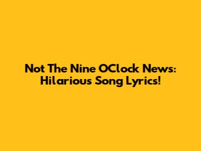 Not The Nine O'Clock News: Hilarious Song Lyrics!