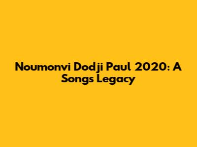 Noumonvi Dodji Paul 2020: A Song's Legacy