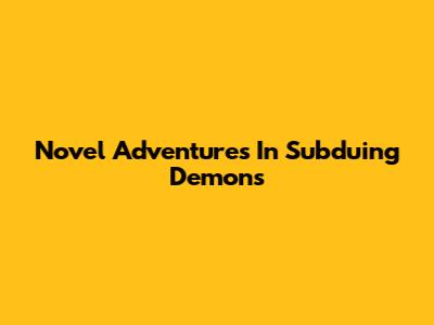 Novel Adventures In Subduing Demons