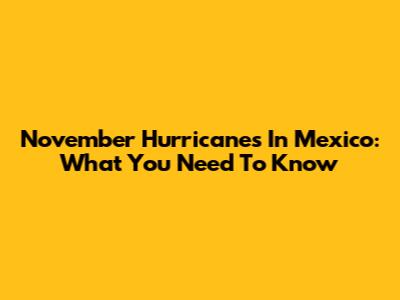 November Hurricanes In Mexico: What You Need To Know