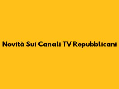 Novità Sui Canali TV Repubblicani