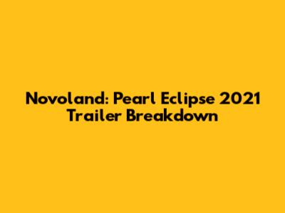 Novoland: Pearl Eclipse 2021 Trailer Breakdown