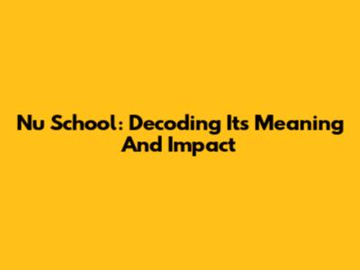 Nu School: Decoding Its Meaning And Impact