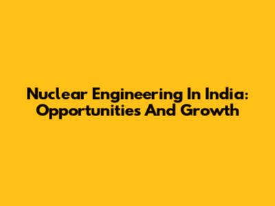 Nuclear Engineering In India: Opportunities And Growth