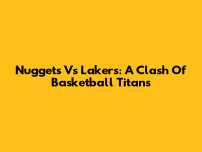 Nuggets Vs Lakers: A Clash Of Basketball Titans