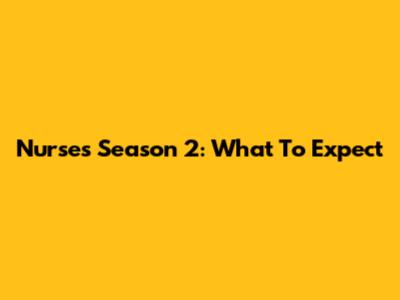 Nurses Season 2: What To Expect