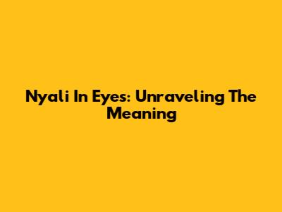 Nyali In Eyes: Unraveling The Meaning