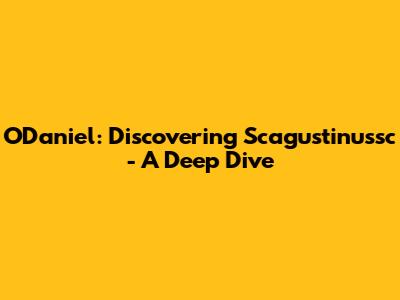 O'Daniel: Discovering Scagustinussc - A Deep Dive