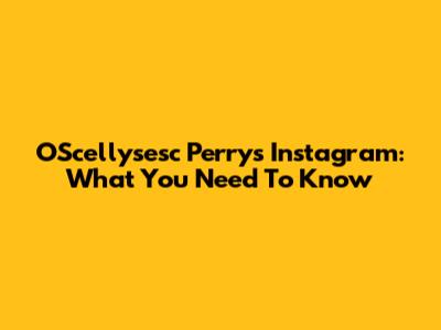 O'Scellysesc Perry's Instagram: What You Need To Know