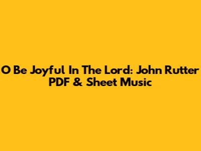O Be Joyful In The Lord: John Rutter PDF & Sheet Music