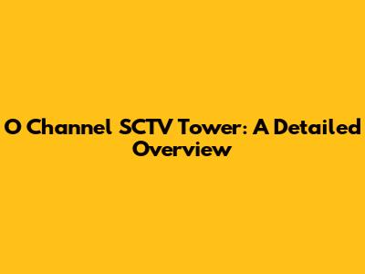 O Channel SCTV Tower: A Detailed Overview