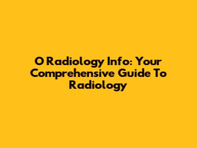 O Radiology Info: Your Comprehensive Guide To Radiology
