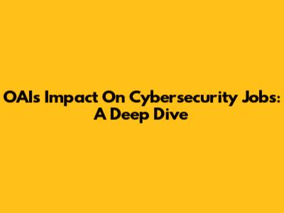 OAI's Impact On Cybersecurity Jobs: A Deep Dive