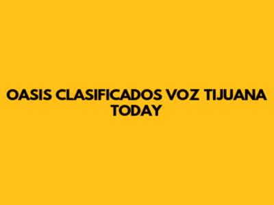 OASIS CLASIFICADOS VOZ TIJUANA TODAY