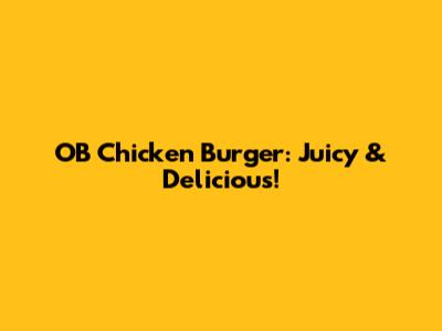 OB Chicken Burger: Juicy & Delicious!