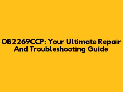 OB2269CCP: Your Ultimate Repair And Troubleshooting Guide