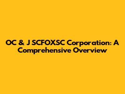 OC & J SCFOXSC Corporation: A Comprehensive Overview