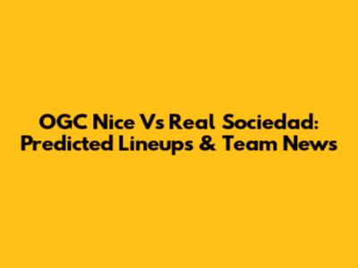OGC Nice Vs Real Sociedad: Predicted Lineups & Team News