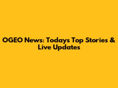 OGEO News: Today's Top Stories & Live Updates