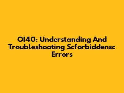 OI40: Understanding And Troubleshooting Scforbiddensc Errors