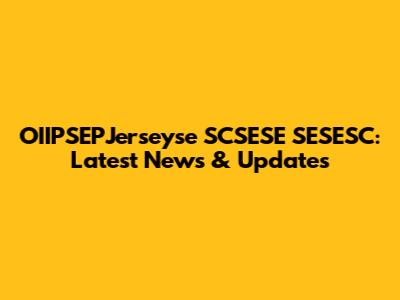 OIIPSEPJerseyse SCSESE SESESC: Latest News & Updates