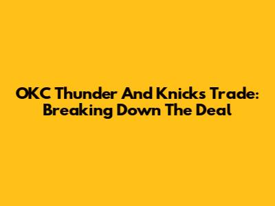 OKC Thunder And Knicks Trade: Breaking Down The Deal