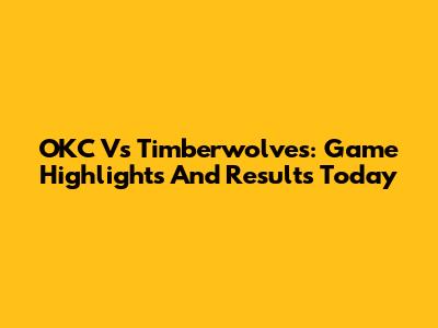 OKC Vs Timberwolves: Game Highlights And Results Today