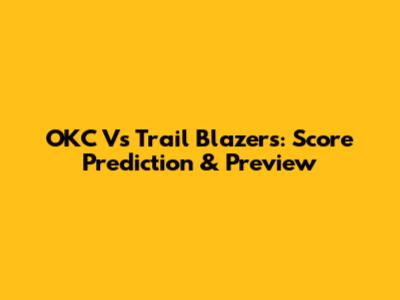 OKC Vs Trail Blazers: Score Prediction & Preview