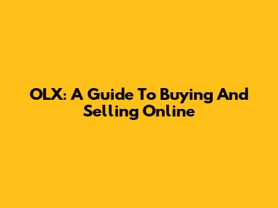 OLX: A Guide To Buying And Selling Online