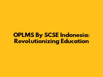 OPLMS By SCSE Indonesia: Revolutionizing Education