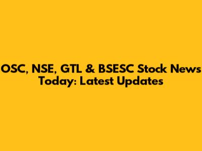 OSC, NSE, GTL & BSESC Stock News Today: Latest Updates