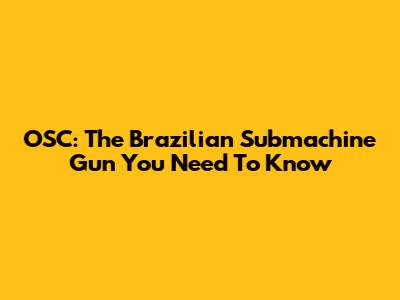 OSC: The Brazilian Submachine Gun You Need To Know