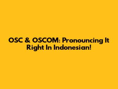 OSC & OSCOM: Pronouncing It Right In Indonesian!