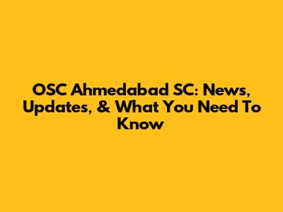 OSC Ahmedabad SC: News, Updates, & What You Need To Know