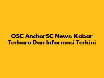 OSC AnchorSC News: Kabar Terbaru Dan Informasi Terkini