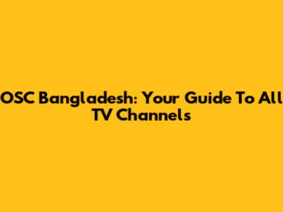 OSC Bangladesh: Your Guide To All TV Channels