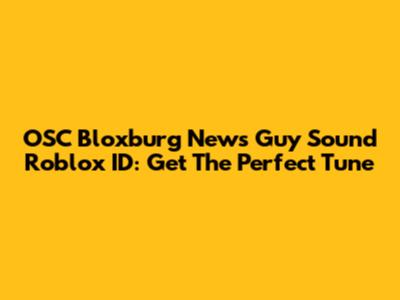 OSC Bloxburg News Guy Sound Roblox ID: Get The Perfect Tune