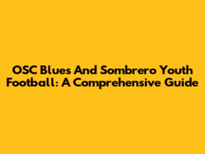 OSC Blues And Sombrero Youth Football: A Comprehensive Guide