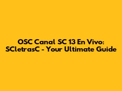 OSC Canal SC 13 En Vivo: SCletrasC - Your Ultimate Guide