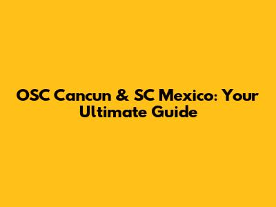 OSC Cancun & SC Mexico: Your Ultimate Guide