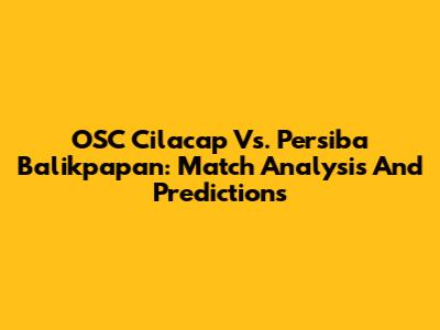 OSC Cilacap Vs. Persiba Balikpapan: Match Analysis And Predictions