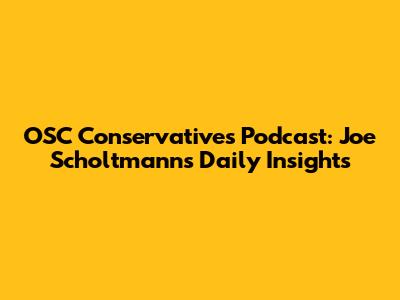 OSC Conservatives Podcast: Joe Scholtmann's Daily Insights
