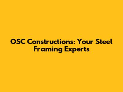 OSC Constructions: Your Steel Framing Experts